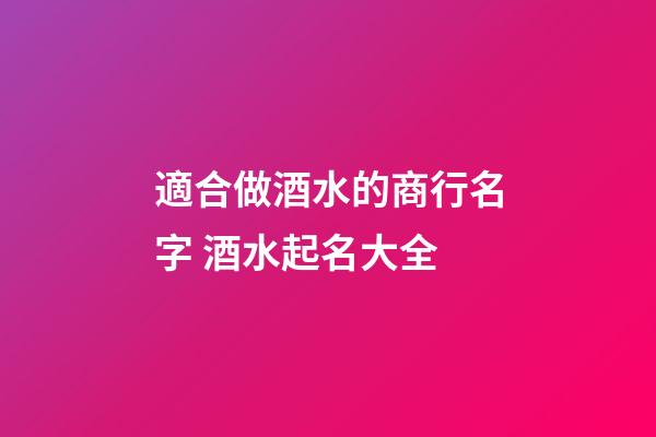 適合做酒水的商行名字 酒水起名大全-第1張-公司起名-玄機派
